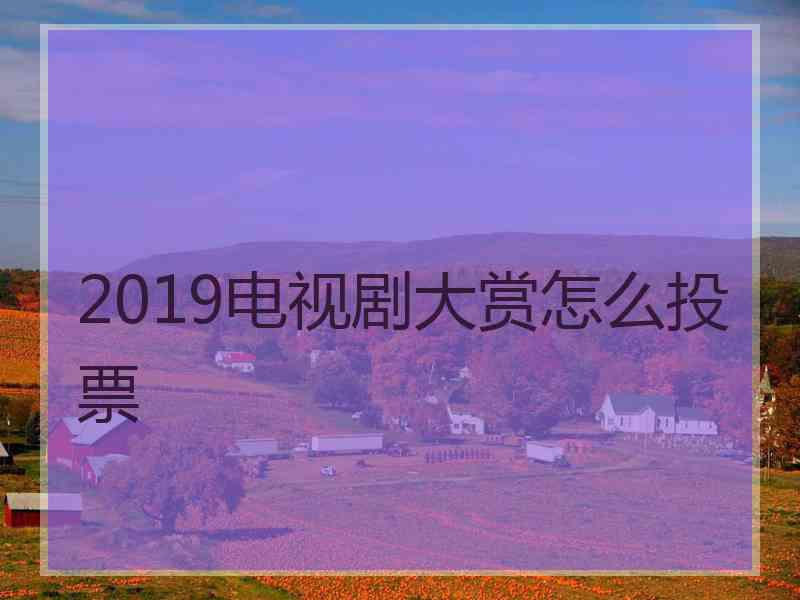 2019电视剧大赏怎么投票