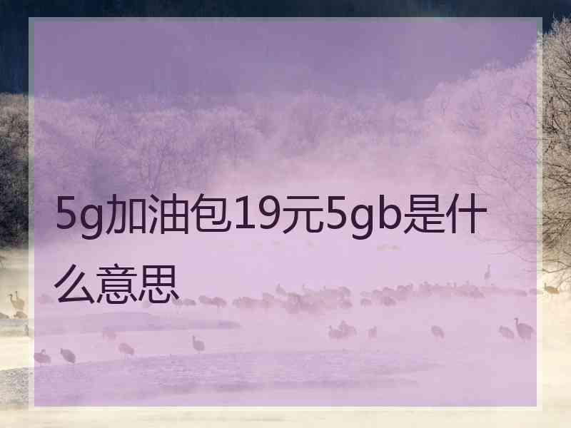 5g加油包19元5gb是什么意思