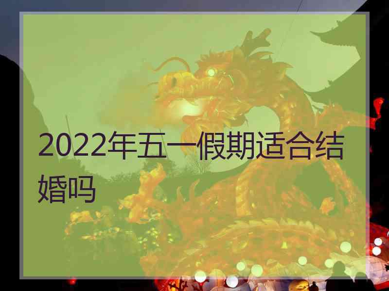 2022年五一假期适合结婚吗