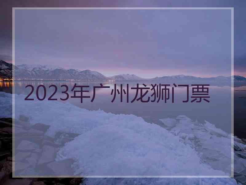 2023年广州龙狮门票