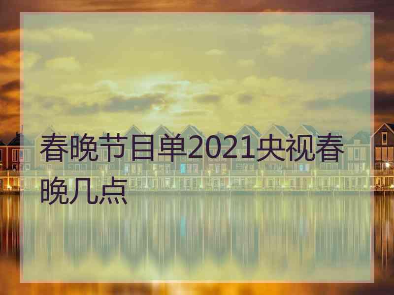 春晚节目单2021央视春晚几点