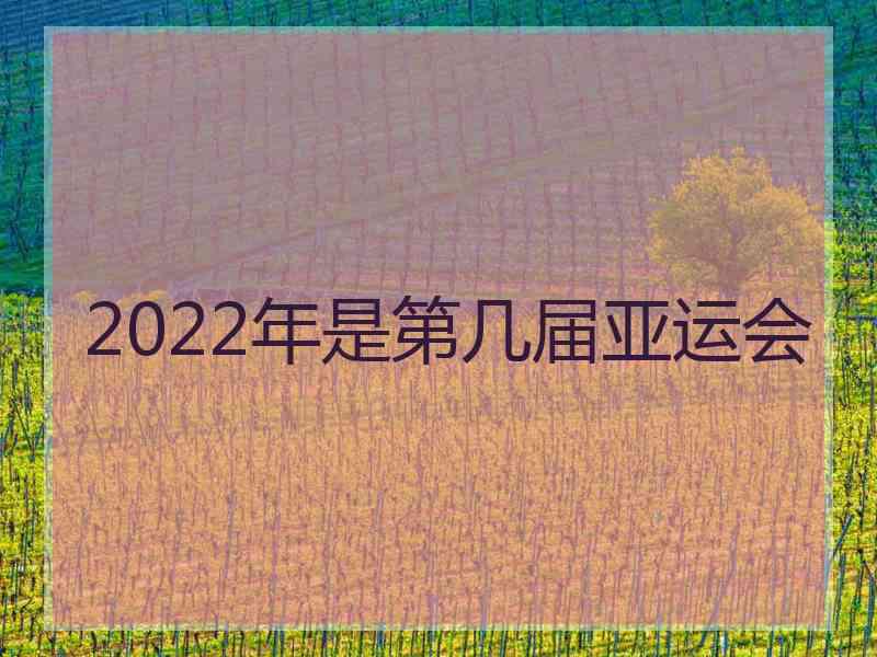 2022年是第几届亚运会