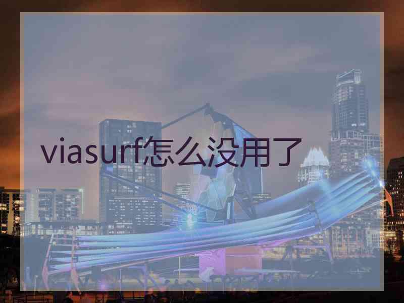 viasurf怎么没用了