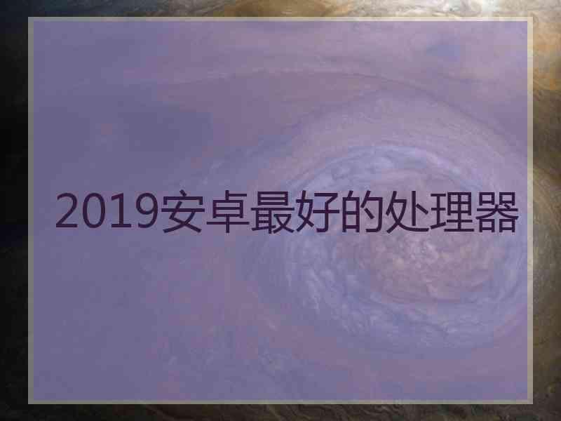 2019安卓最好的处理器