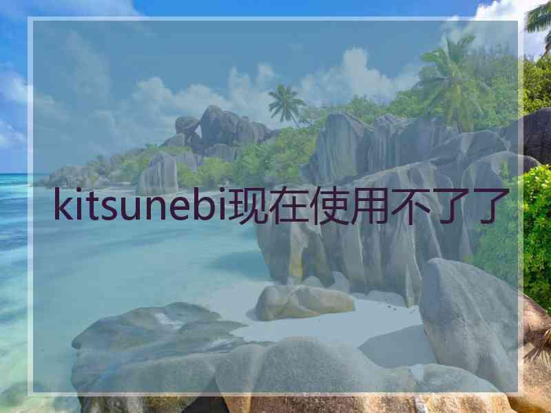 kitsunebi现在使用不了了