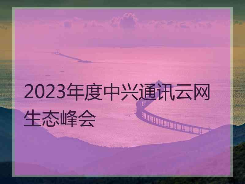 2023年度中兴通讯云网生态峰会