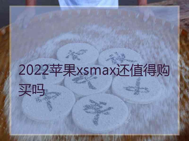 2022苹果xsmax还值得购买吗