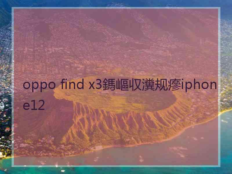 oppo find x3鎷嶇収瀵规瘮iphone12