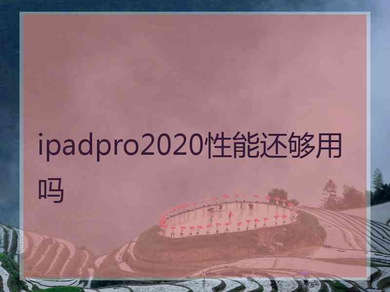 ipadpro2020性能还够用吗