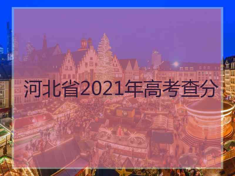 河北省2021年高考查分