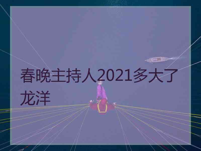 春晚主持人2021多大了龙洋