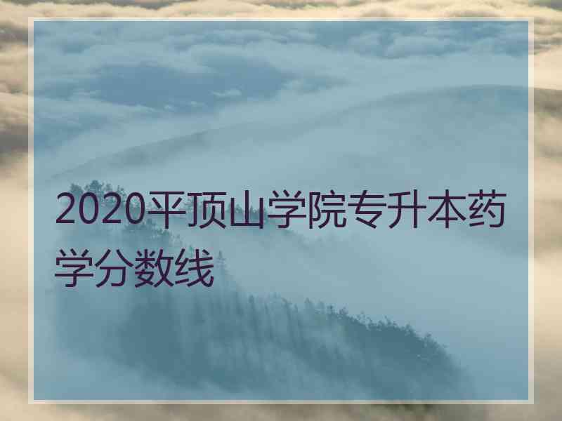 2020平顶山学院专升本药学分数线