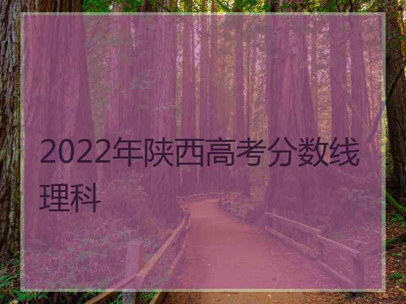 2022年陕西高考分数线理科