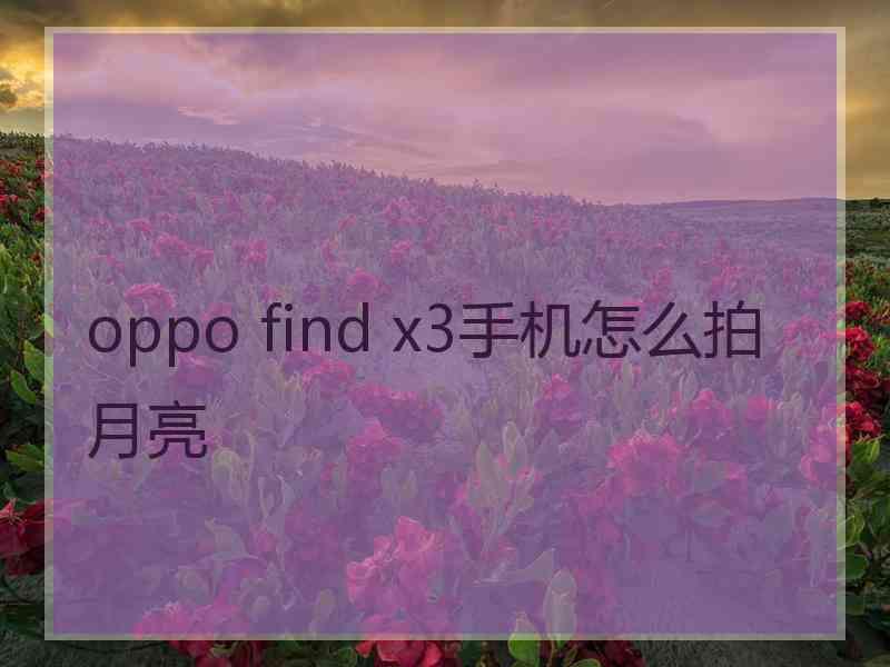 oppo find x3手机怎么拍月亮