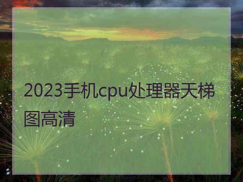 2023手机cpu处理器天梯图高清