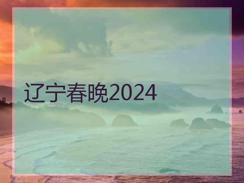 辽宁春晚2024