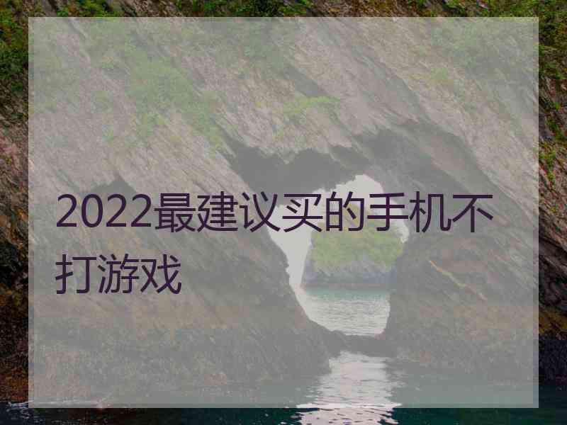 2022最建议买的手机不打游戏