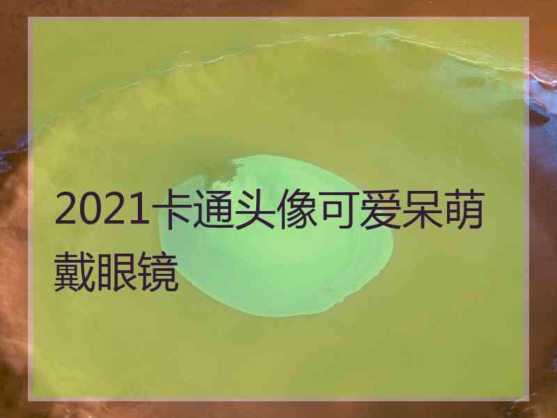 2021卡通头像可爱呆萌戴眼镜