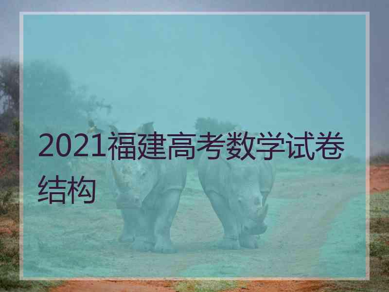 2021福建高考数学试卷结构