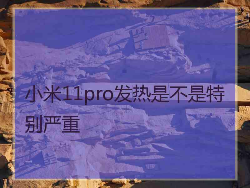 小米11pro发热是不是特别严重