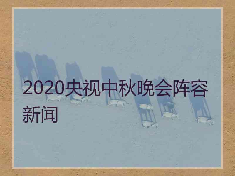 2020央视中秋晚会阵容新闻