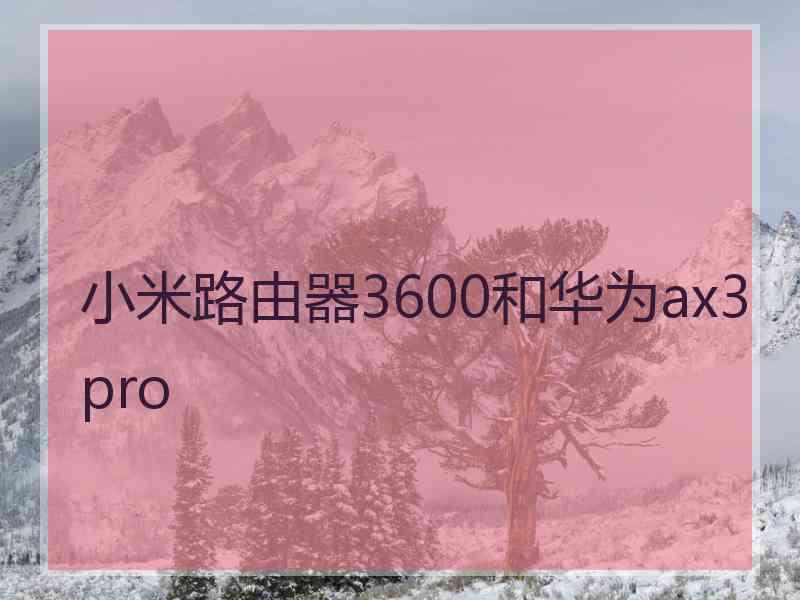 小米路由器3600和华为ax3pro