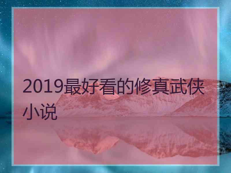 2019最好看的修真武侠小说