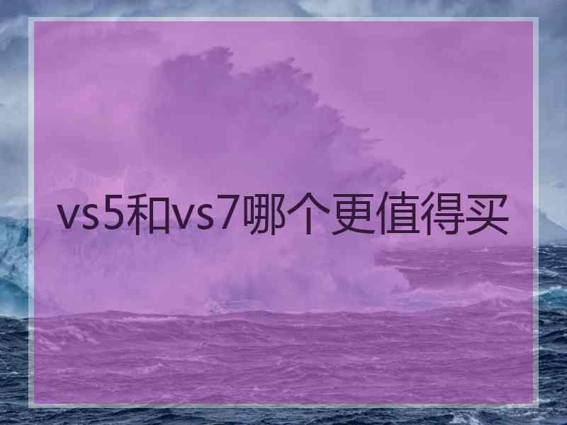 vs5和vs7哪个更值得买