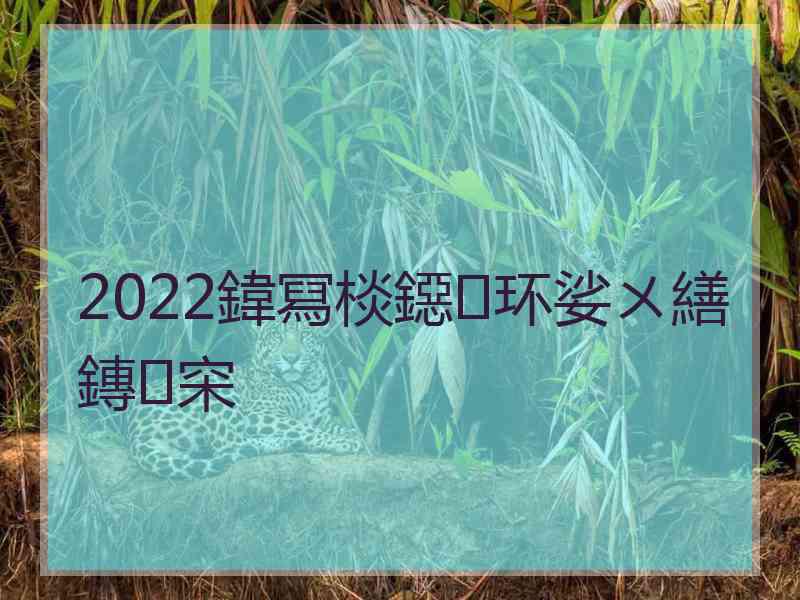 2022鍏冩棪鐚环娑ㄨ繕鏄穼