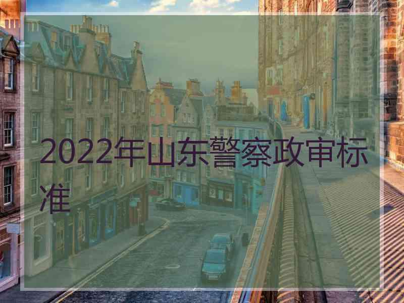 2022年山东警察政审标准