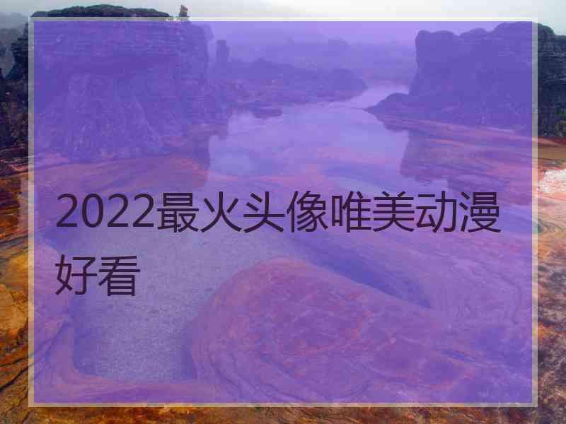 2022最火头像唯美动漫好看