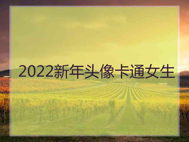 2022新年头像卡通女生