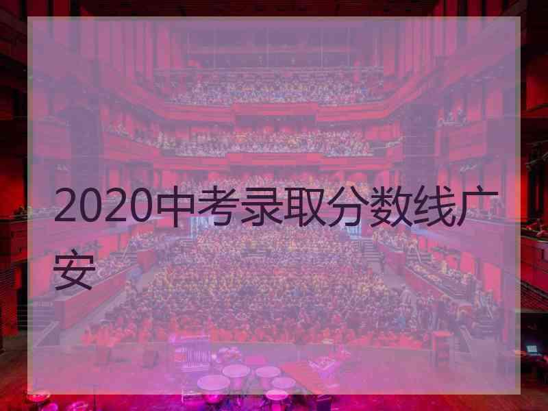 2020中考录取分数线广安