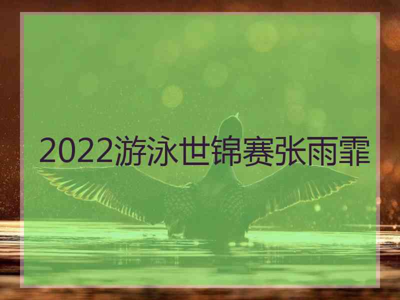 2022游泳世锦赛张雨霏