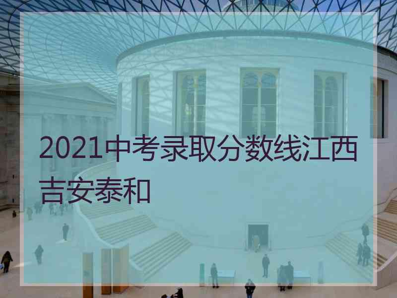 2021中考录取分数线江西吉安泰和