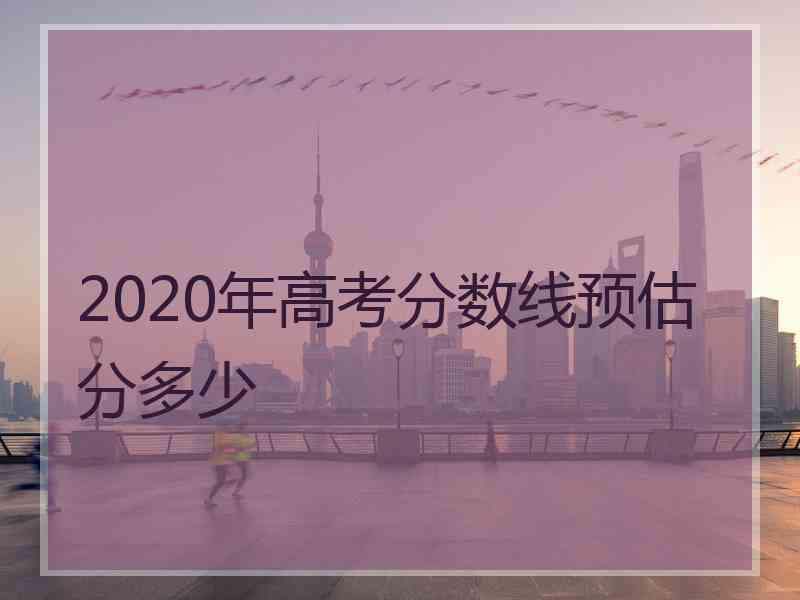 2020年高考分数线预估分多少