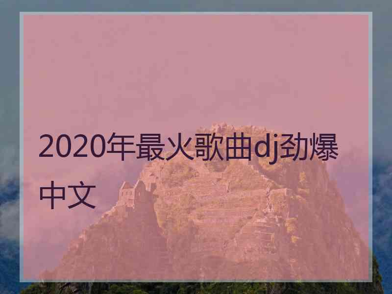 2020年最火歌曲dj劲爆中文