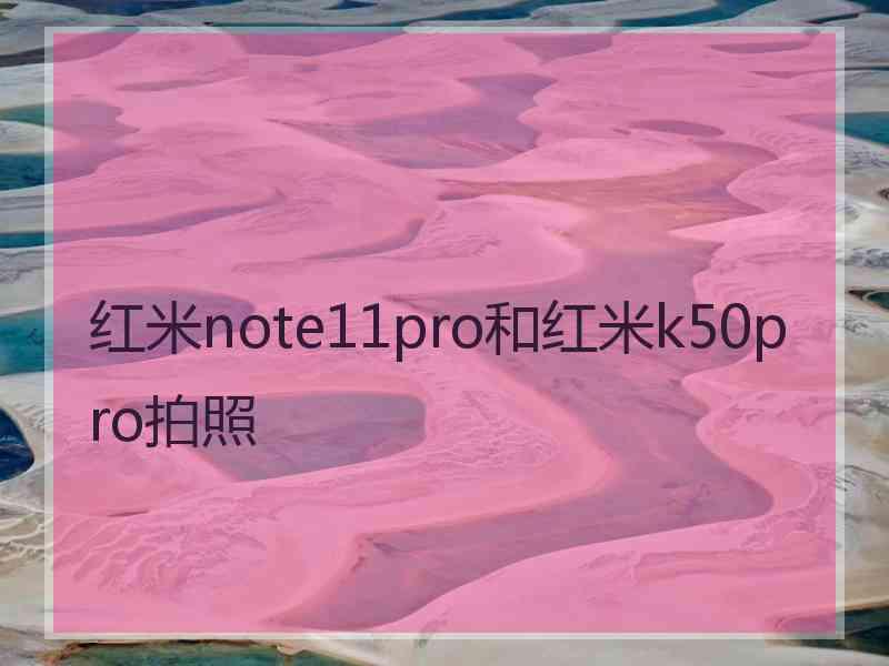 红米note11pro和红米k50pro拍照