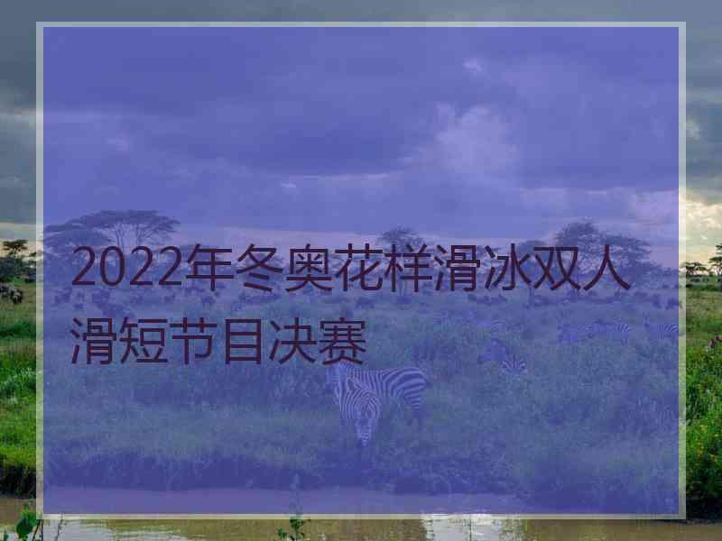 2022年冬奥花样滑冰双人滑短节目决赛