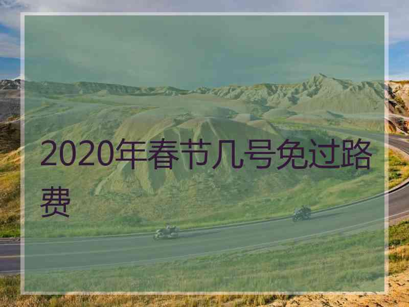 2020年春节几号免过路费