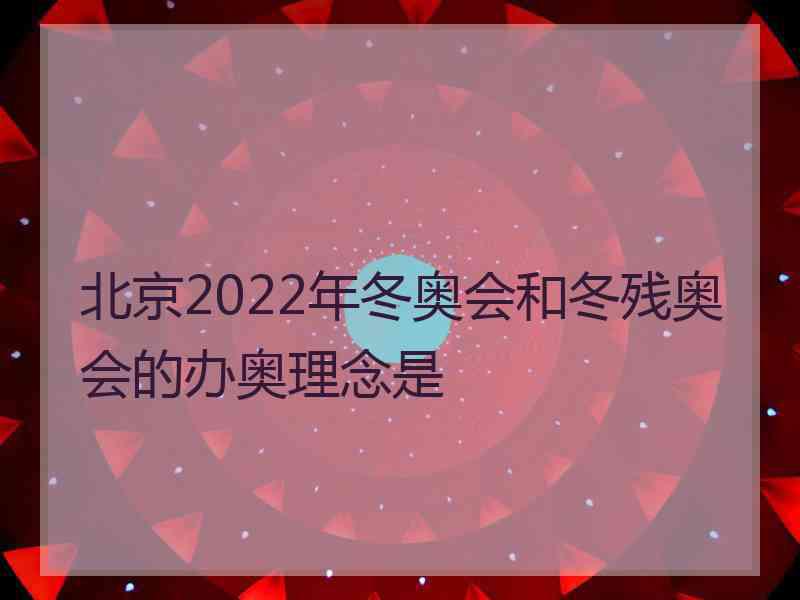 北京2022年冬奥会和冬残奥会的办奥理念是