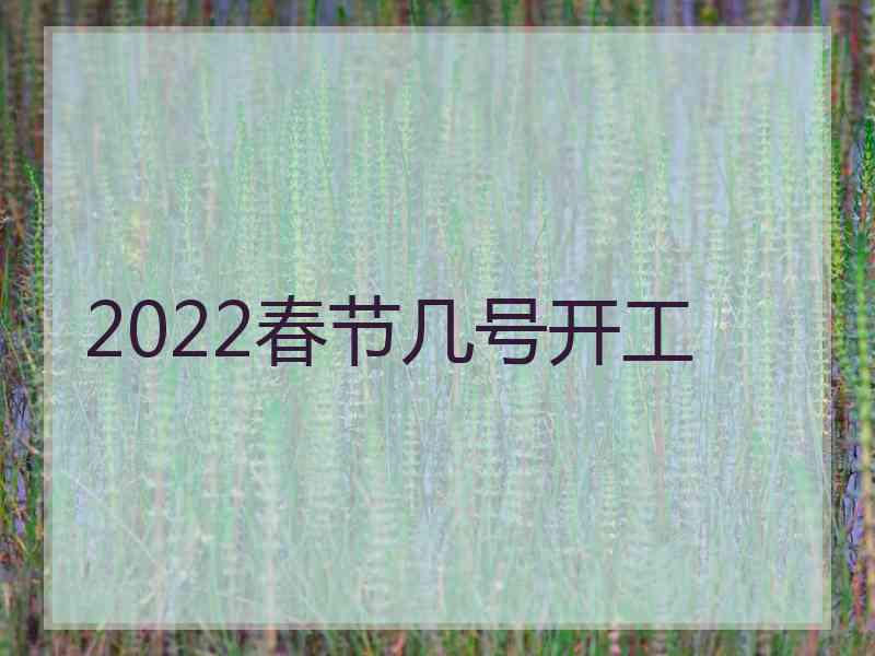 2022春节几号开工