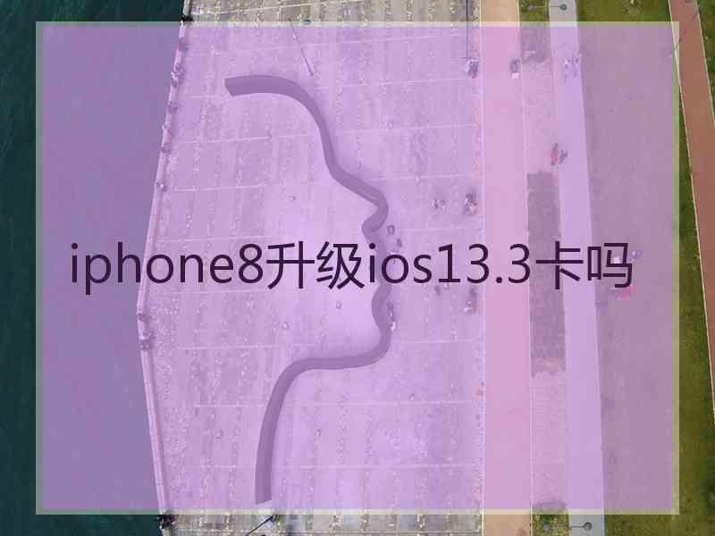 iphone8升级ios13.3卡吗