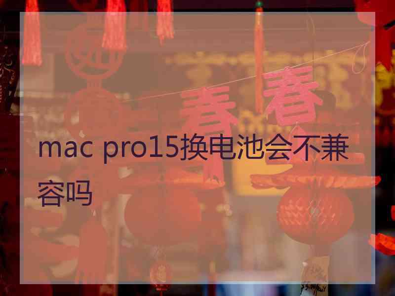 mac pro15换电池会不兼容吗