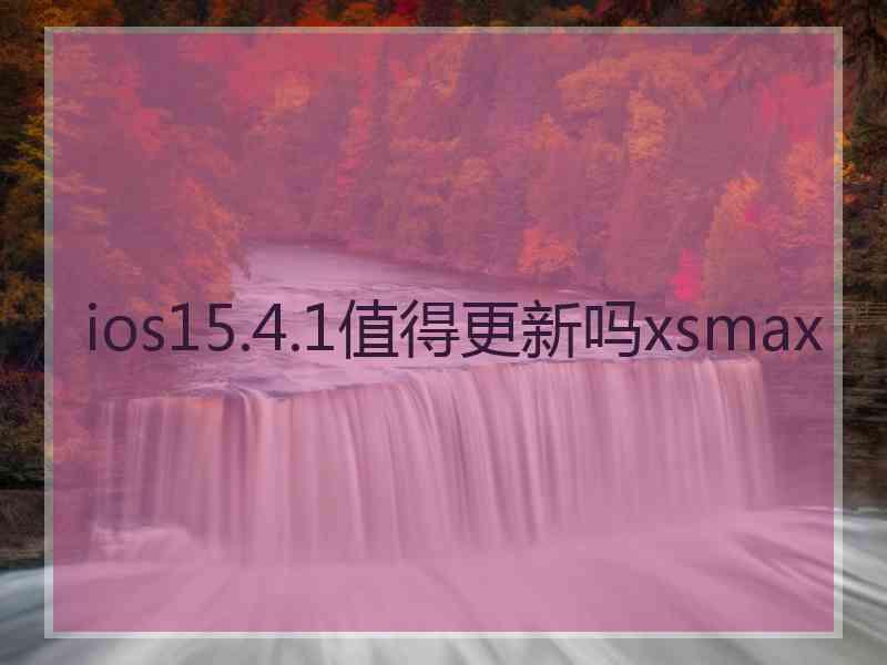 ios15.4.1值得更新吗xsmax