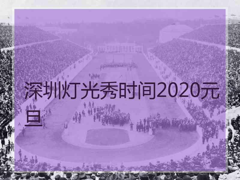 深圳灯光秀时间2020元旦