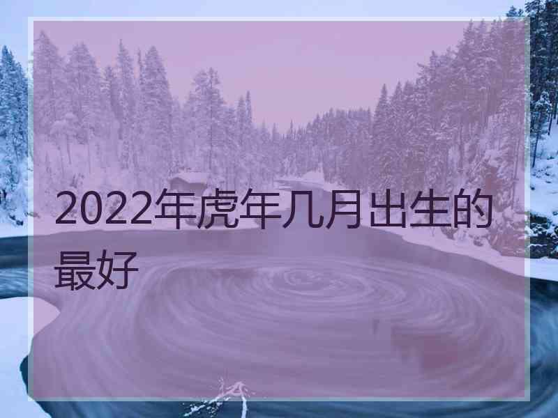 2022年虎年几月出生的最好