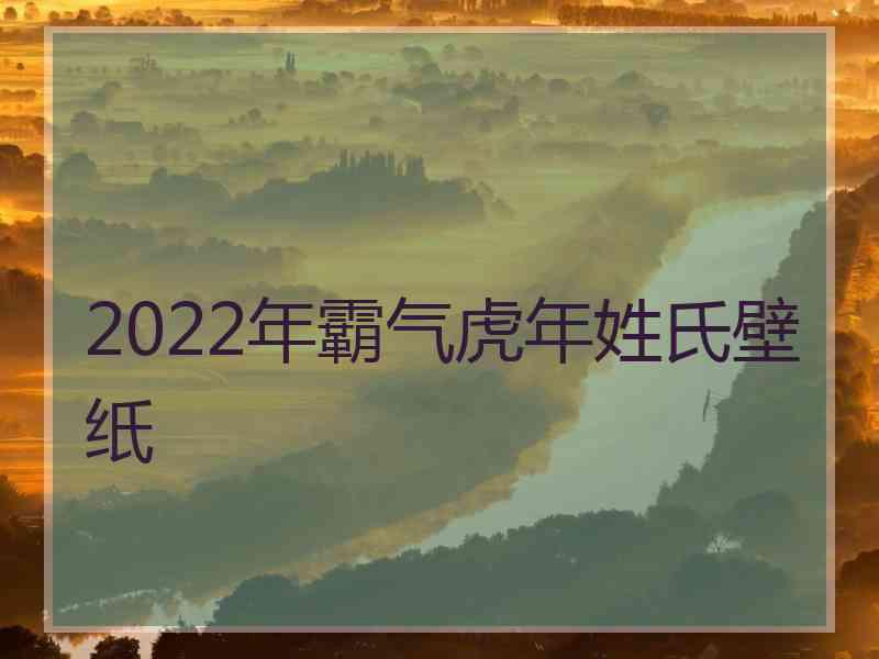 2022年霸气虎年姓氏壁纸