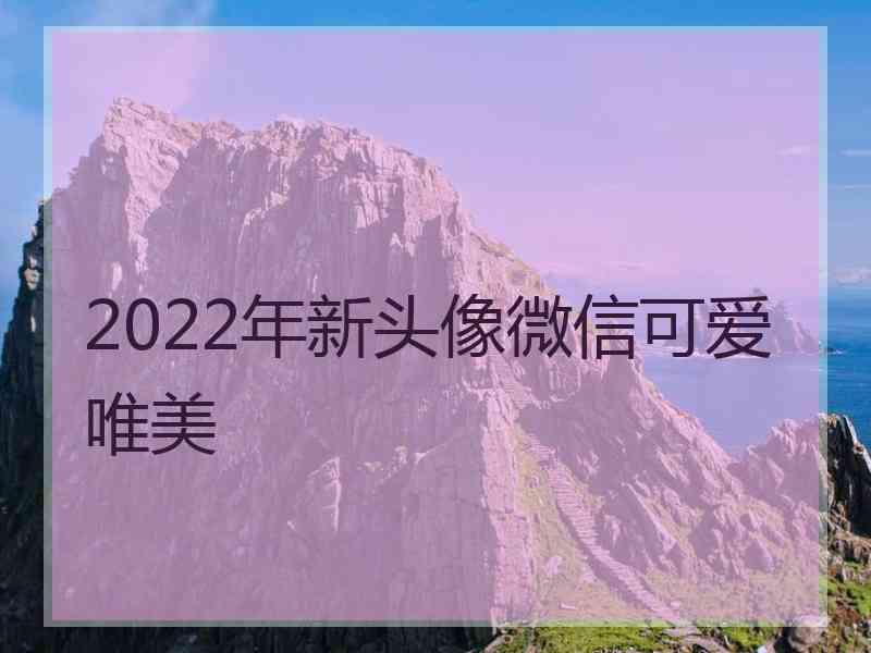 2022年新头像微信可爱唯美