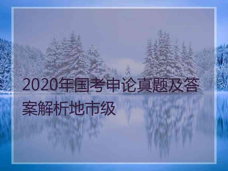 2020年国考申论真题及答案解析地市级